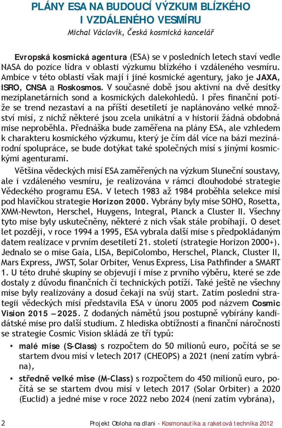 V současné době jsou aktivní na dvě desítky meziplanetárních sond a kosmických dalekohledů.