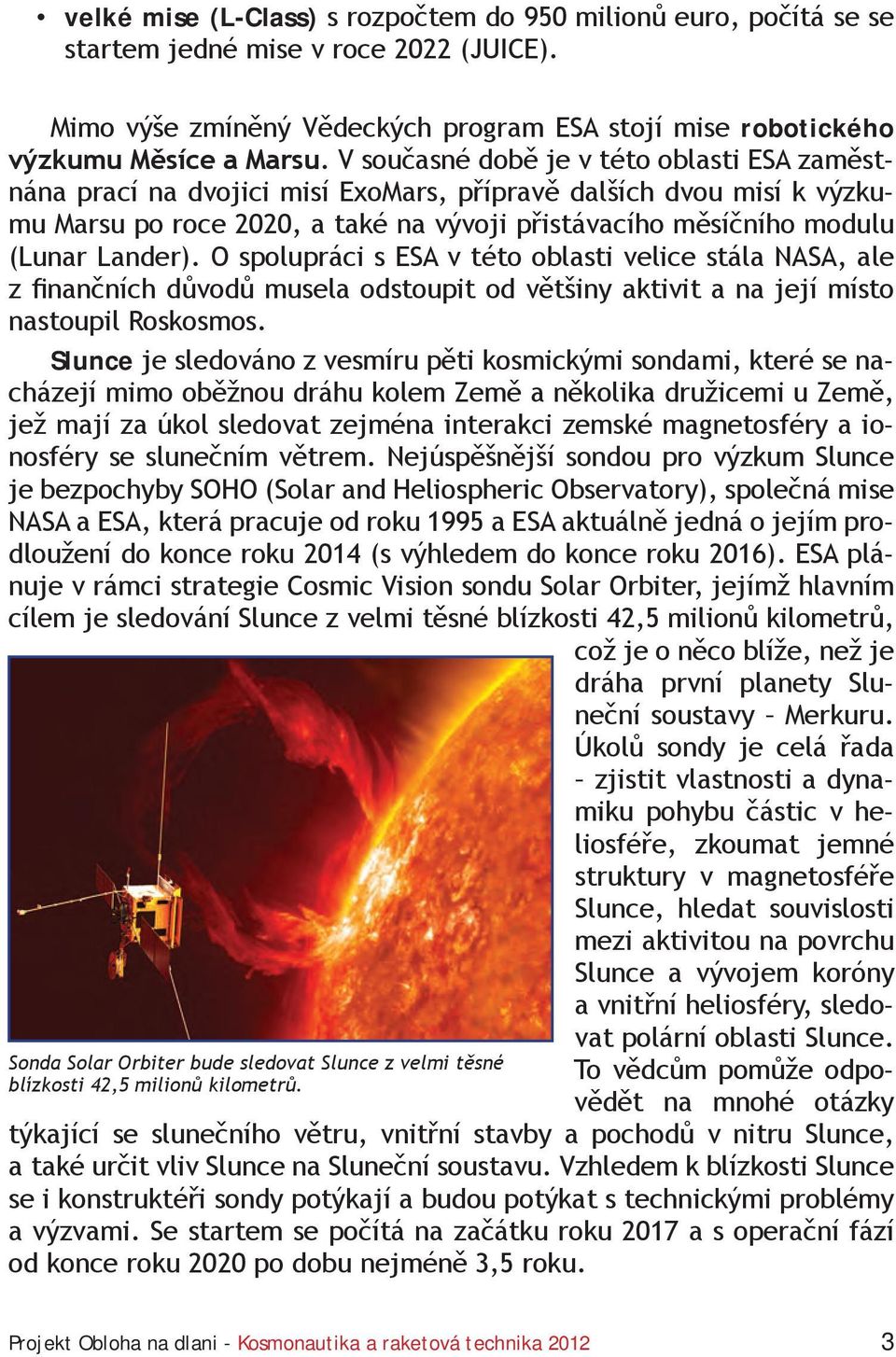 V současné době je v této oblasti ESA zaměstnána prací na dvojici misí ExoMars, přípravě dalších dvou misí k výzkumu Marsu po roce 2020, a také na vývoji přistávacího měsíčního modulu (Lunar Lander).