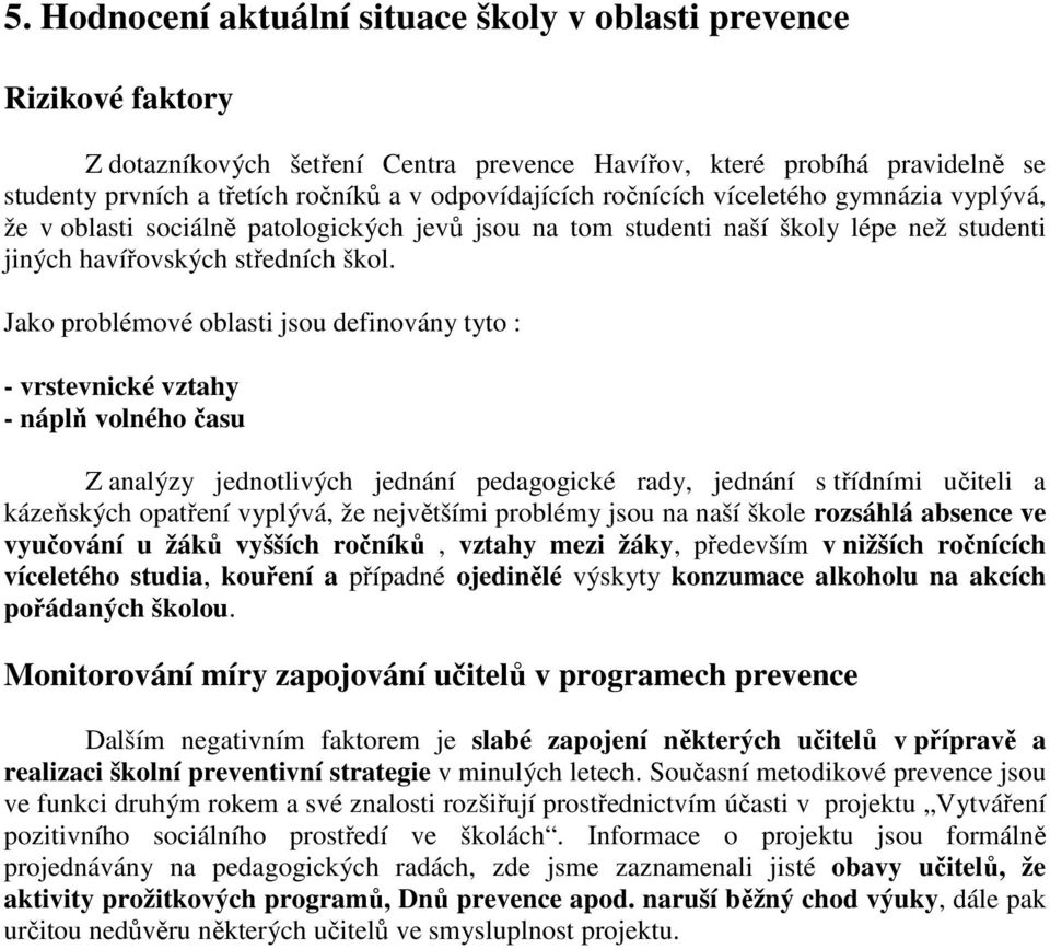 Jako problémové oblasti jsou definovány tyto : - vrstevnické vztahy - náplň volného času Z analýzy jednotlivých jednání pedagogické rady, jednání s třídními učiteli a kázeňských opatření vyplývá, že