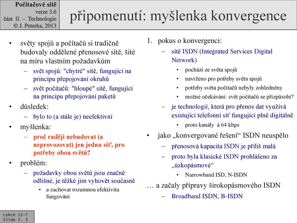 obou světů? problém: požadavky obou světů jsou značně odlišné, je těžké jim vyhovět současně a zachovat rozumnou efektivitu fungování 1.