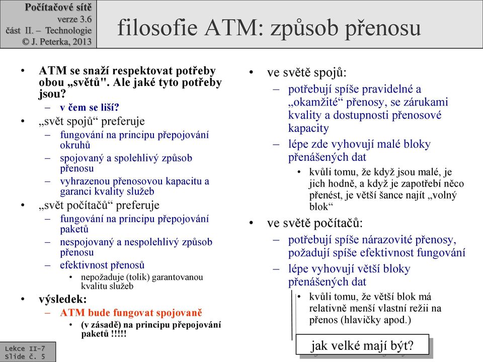 principu přepojování paketů nespojovaný a nespolehlivý způsob přenosu efektivnost přenosů nepožaduje (tolik) garantovanou kvalitu služeb výsledek: ATM bude fungovat spojovaně (v zásadě) na principu