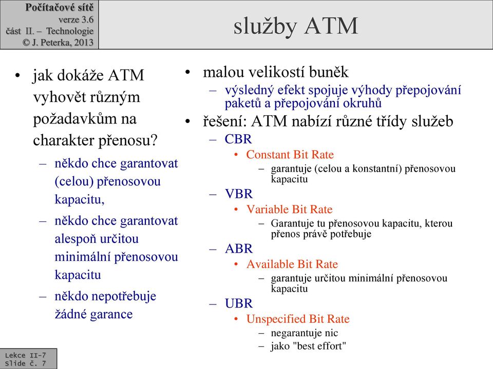 malou velikostí buněk výsledný efekt spojuje výhody přepojování paketů a přepojování okruhů řešení: ATM nabízí různé třídy služeb CBR Constant Bit Rate garantuje