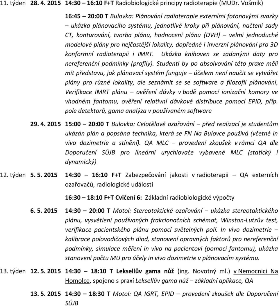 plánu (DVH) velmi jednoduché modelové plány pro nejčastější lokality, dopředné i inverzní plánování pro 3D konformní radioterapii i IMRT.