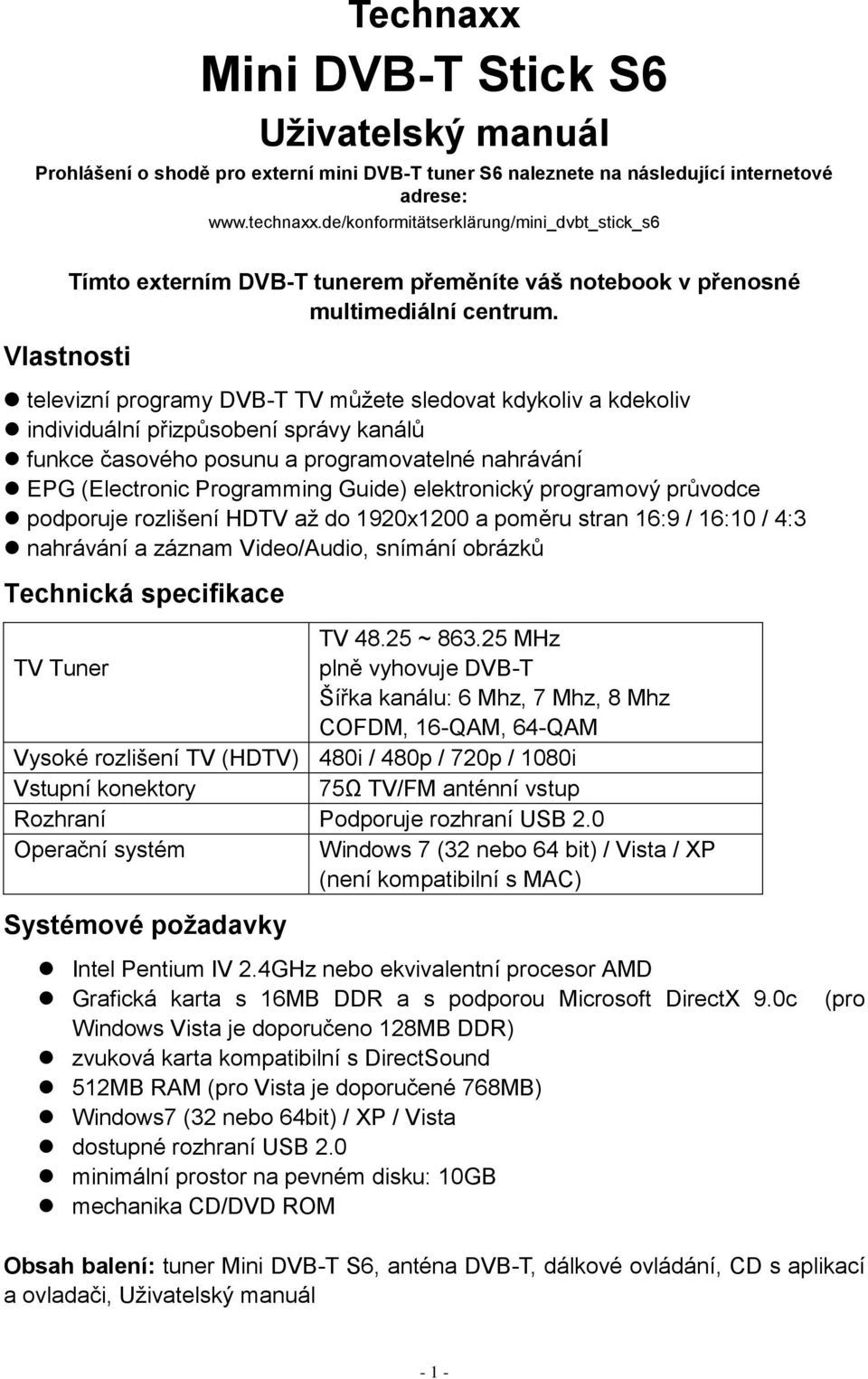 televizní programy DVB-T TV můţete sledovat kdykoliv a kdekoliv individuální přizpůsobení správy kanálů funkce časového posunu a programovatelné nahrávání EPG (Electronic Programming Guide)