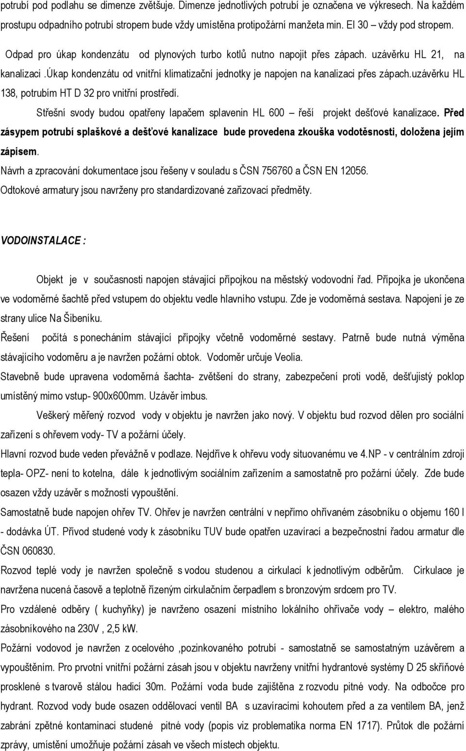 úkap kondenzátu od vnitřní klimatizační jednotky je napojen na kanalizaci přes zápach.uzávěrku HL 138, potrubím HT D 32 pro vnitřní prostředí.
