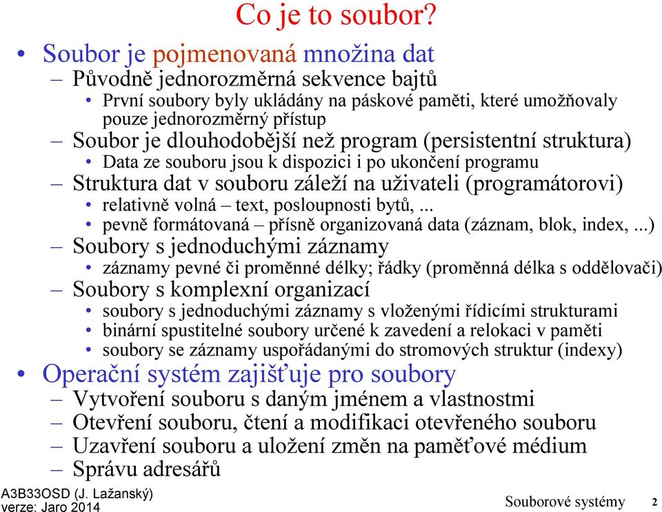 (persistentní struktura) Data ze souboru jsou k dispozici i po ukončení programu Struktura dat v souboru záleží na uživateli (programátorovi) relativně volná text, posloupnosti bytů,.