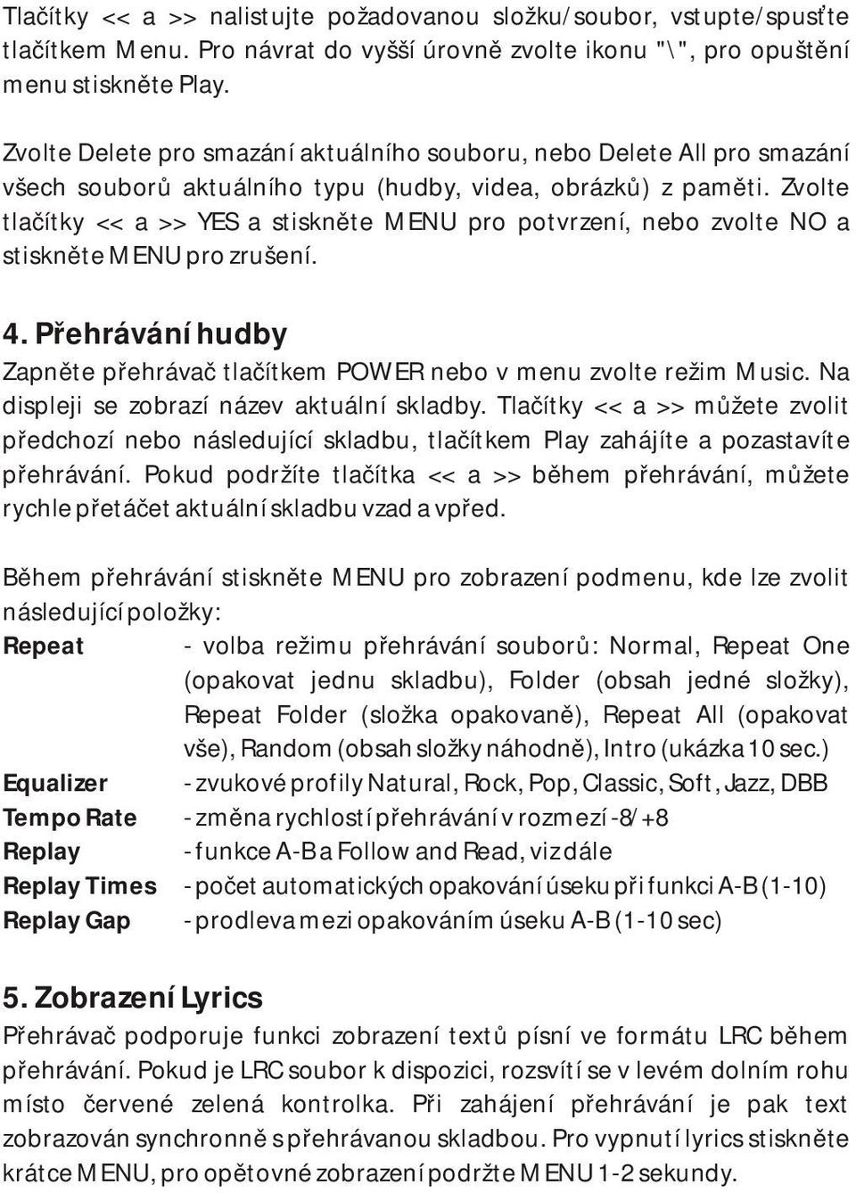 Zvolte tlačítky << a >> YES a stiskněte MENU pro potvrzení, nebo zvolte NO a stiskněte MENU pro zrušení. 4. Přehrávání hudby Zapněte přehrávač tlačítkem POWER nebo v menu zvolte režim Music.