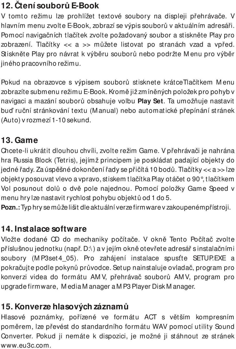 Stiskněte Play pro návrat k výběru souborů nebo podržte Menu pro výběr jiného pracovního režimu. Pokud na obrazovce s výpisem souborů stisknete krátcetlačítkem Menu zobrazíte submenu režimu E-Book.