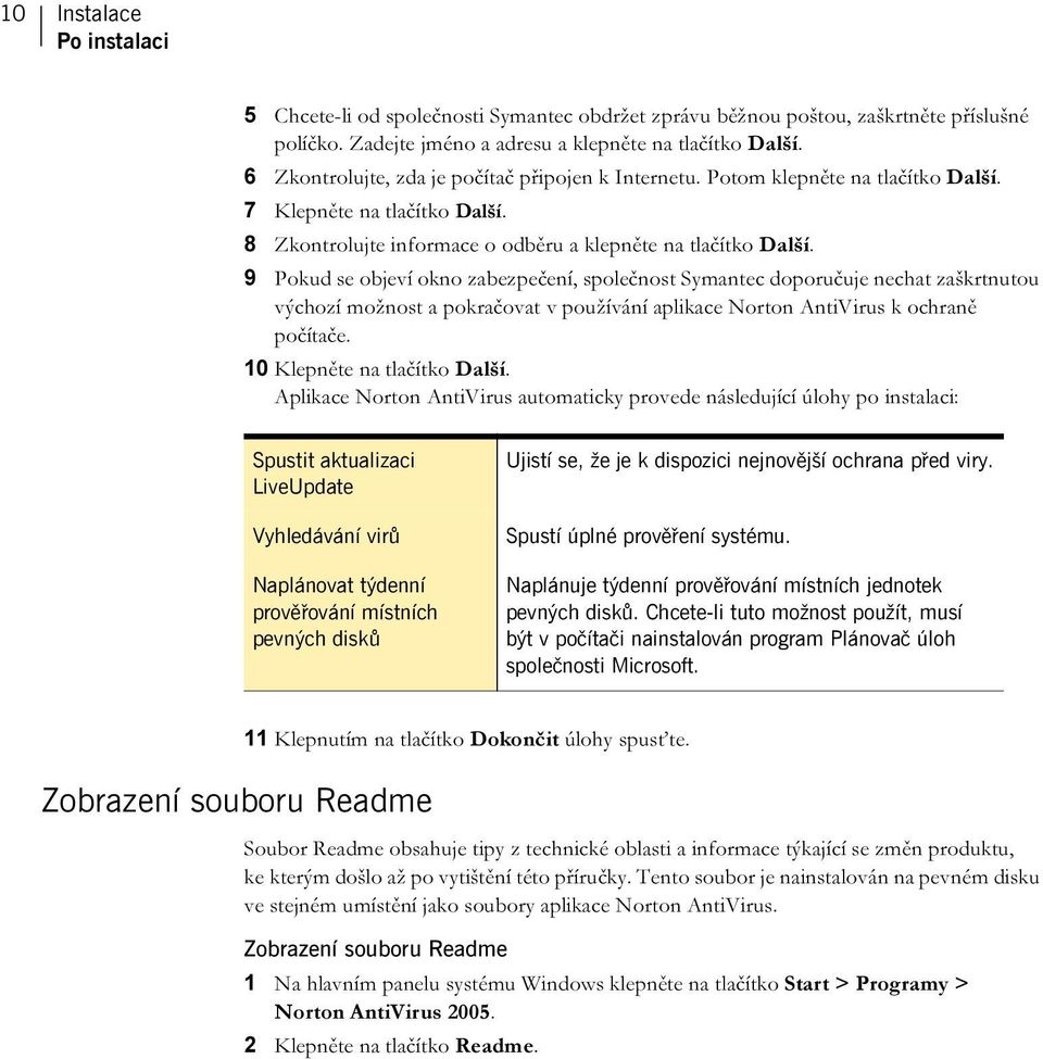 9 Pokud se objeví okno zabezpečení, společnost Symantec doporučuje nechat zaškrtnutou výchozí možnost a pokračovat v používání aplikace Norton AntiVirus k ochraně počítače.