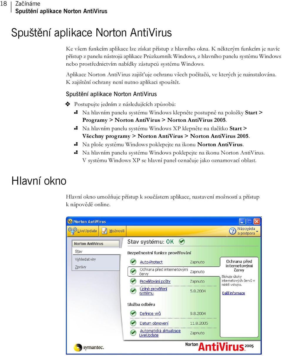 Aplikace Norton AntiVirus zajišťuje ochranu všech počítačů, ve kterých je nainstalována. K zajištění ochrany není nutno aplikaci spouštět.