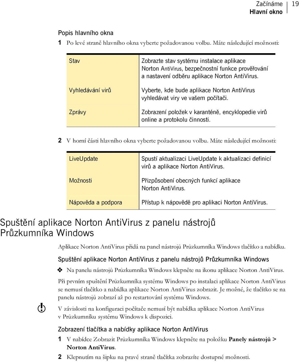 Vyberte, kde bude aplikace Norton AntiVirus vyhledávat viry ve vašem počítači. Zobrazení položek v karanténě, encyklopedie virů online a protokolu činnosti.