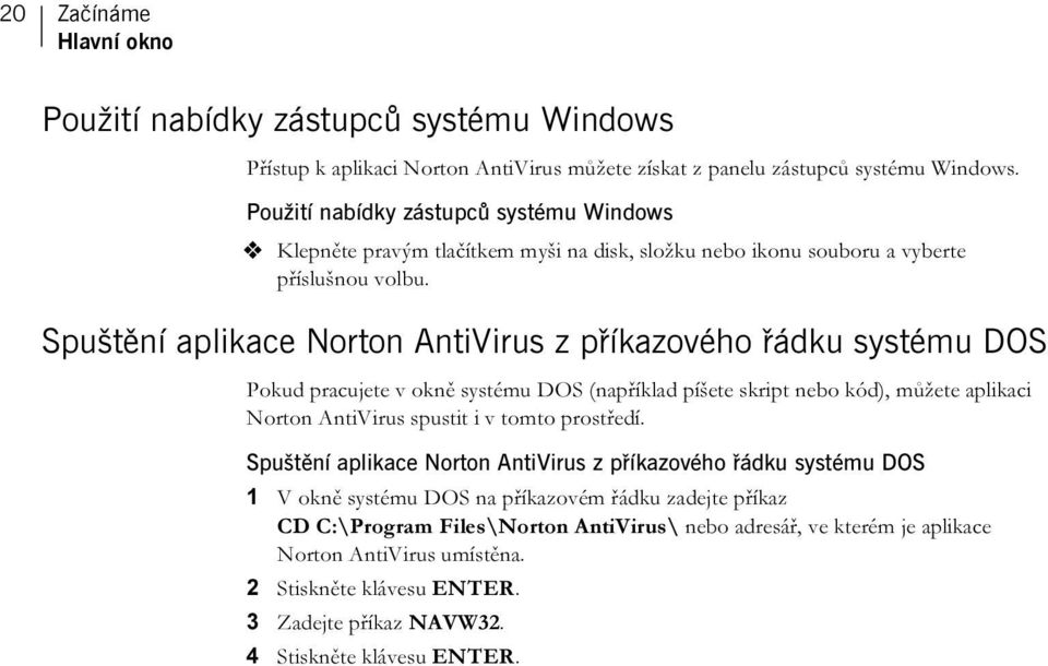 Spuštění aplikace Norton AntiVirus z příkazového řádku systému DOS Pokud pracujete v okně systému DOS (například píšete skript nebo kód), můžete aplikaci Norton AntiVirus spustit i v tomto