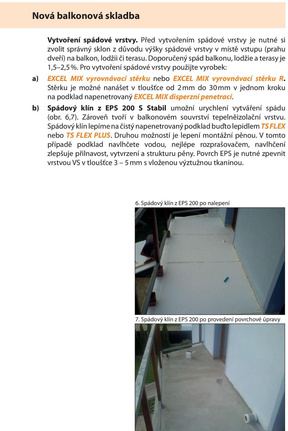 Stěrku je možné nanášet v tloušťce od 2 mm do 30 mm v jednom kroku na podklad napenetrovaný EXCEL MIX disperzní penetrací. b) Spádový klín z EPS 200 S Stabil umožní urychlení vytváření spádu (obr.