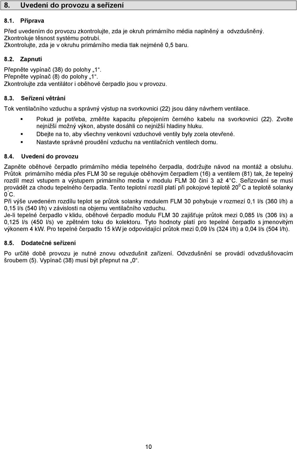 Zkontrolujte zda ventilátor i oběhové čerpadlo jsou v provozu. 8.3. Seřízení větrání Tok ventilačního vzduchu a správný výstup na svorkovnici (22) jsou dány návrhem ventilace.