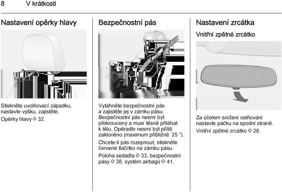 Bezpečnostní pás nesmí být překroucený a musí těsně přiléhat k tělu. Opěradlo nesmí být příliš zakloněno (maximum přibližně 25 ).