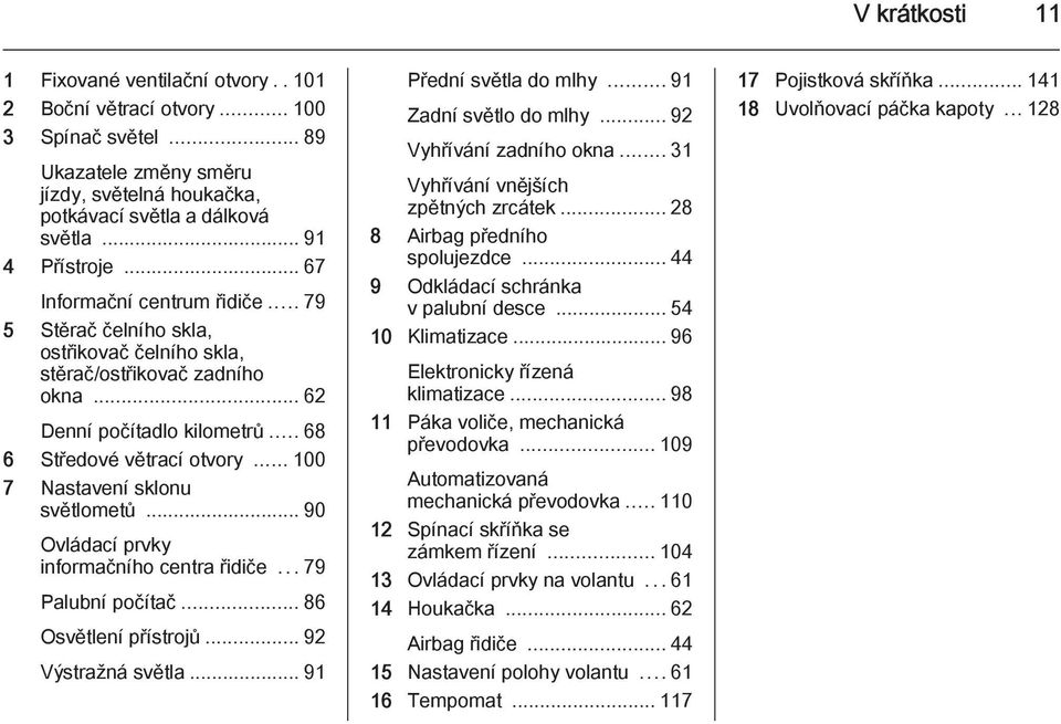 .. 100 7 Nastavení sklonu světlometů... 90 Ovládací prvky informačního centra řidiče...79 Palubní počítač... 86 Osvětlení přístrojů... 92 Výstražná světla... 91 Přední světla do mlhy.