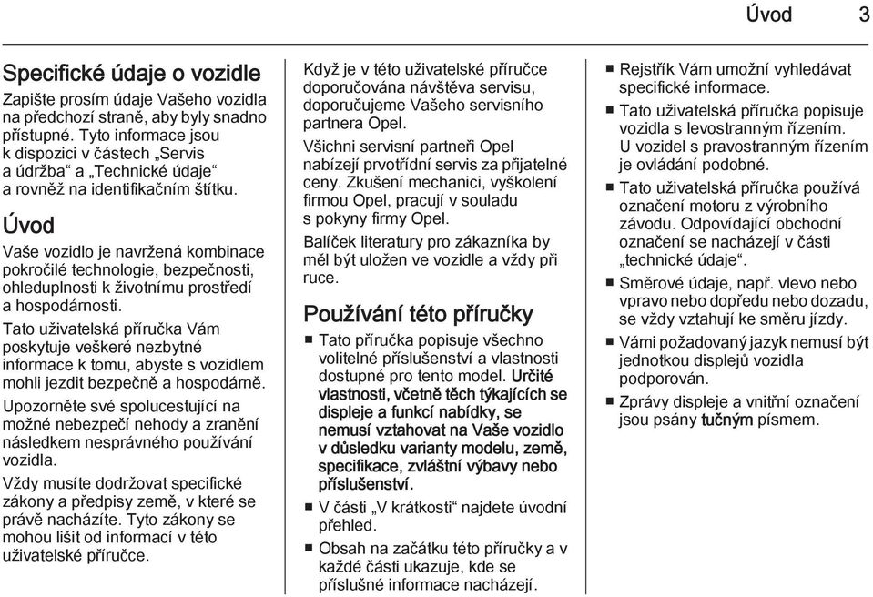 Úvod Vaše vozidlo je navržená kombinace pokročilé technologie, bezpečnosti, ohleduplnosti k životnímu prostředí a hospodárnosti.
