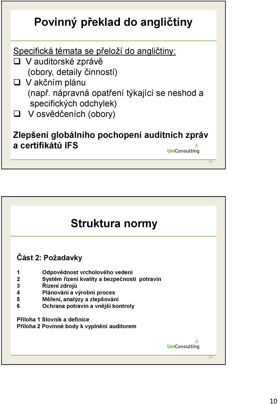 19 Struktura normy Část 2: Požadavky 1 Odpovědnost vrcholového vedení 2 Systém řízení kvality a bezpečnosti potravin 3 Řízení zdrojů 4 Plánování a