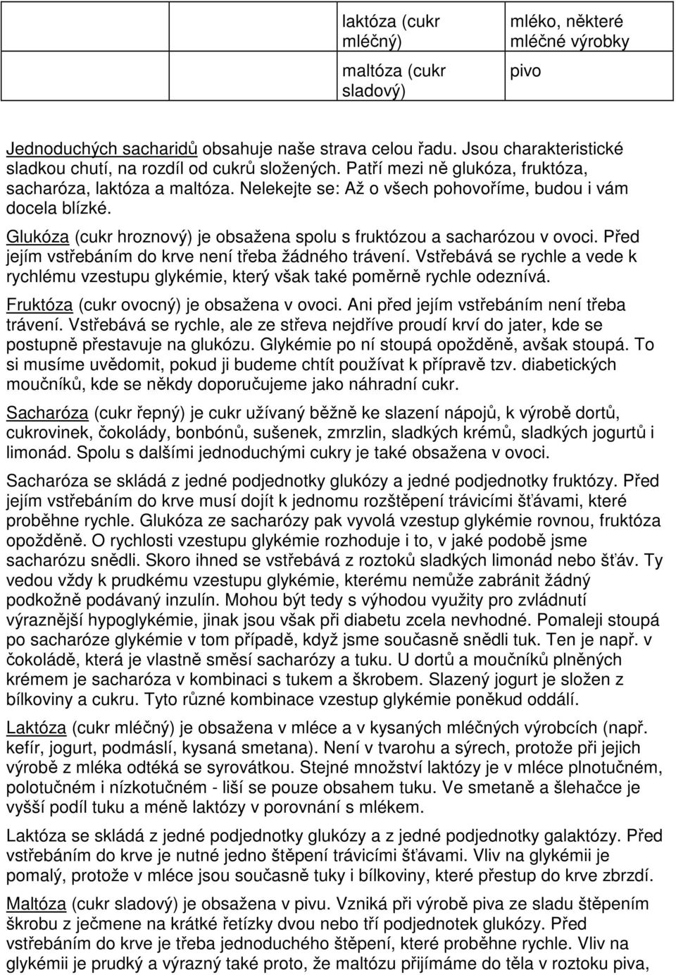 Glukóza (cukr hroznový) je obsažena spolu s fruktózou a sacharózou v ovoci. Před jejím vstřebáním do krve není třeba žádného trávení.