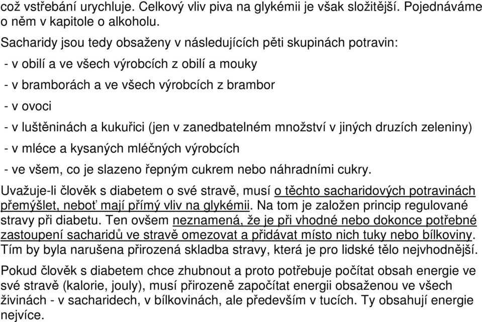 (jen v zanedbatelném množství v jiných druzích zeleniny) - v mléce a kysaných mléčných výrobcích - ve všem, co je slazeno řepným cukrem nebo náhradními cukry.