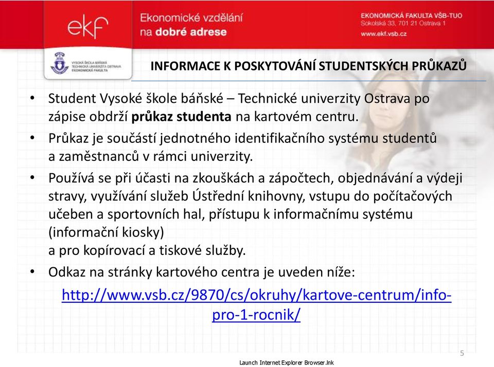 Používá se při účasti na zkouškách a zápočtech, objednávání a výdeji stravy, využívání služeb Ústřední knihovny, vstupu do počítačových učeben a sportovních hal,