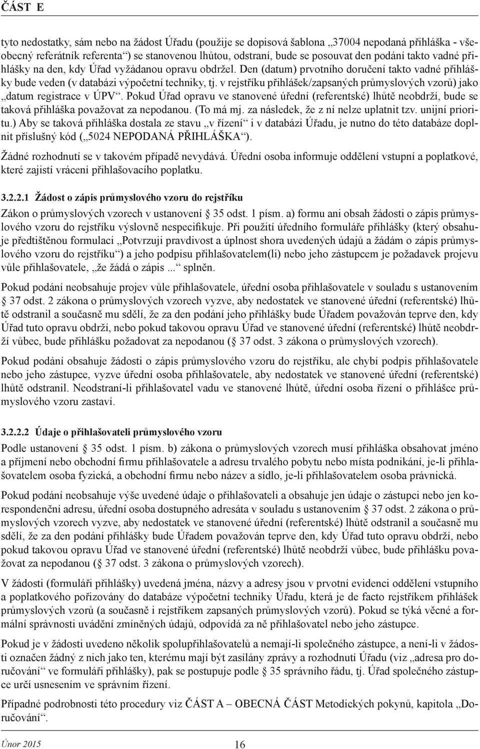 v rejstříku přihlášek/zapsaných průmyslových vzorů) jako datum registrace v ÚPV. Pokud Úřad opravu ve stanovené úřední (referentské) lhůtě neobdrží, bude se taková přihláška považovat za nepodanou.