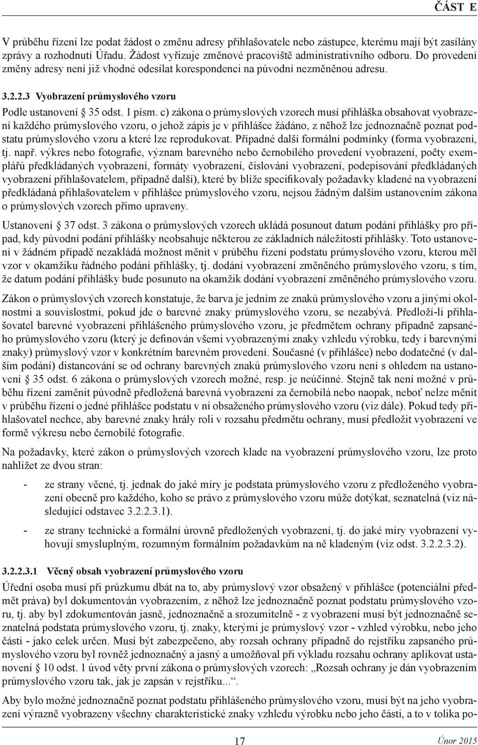 c) zákona o průmyslových vzorech musí přihláška obsahovat vyobrazení každého průmyslového vzoru, o jehož zápis je v přihlášce žádáno, z něhož lze jednoznačně poznat podstatu průmyslového vzoru a