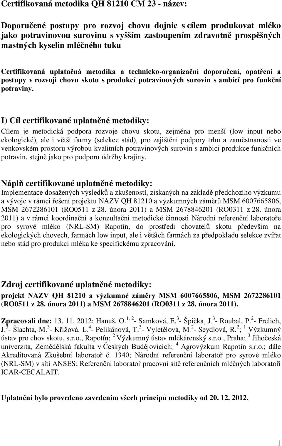 I) Cíl certifikované uplatněné metodiky: Cílem je metodická podpora rozvoje chovu skotu, zejména pro menší (low input nebo ekologické), ale i větší farmy (selekce stád), pro zajištění podpory trhu a