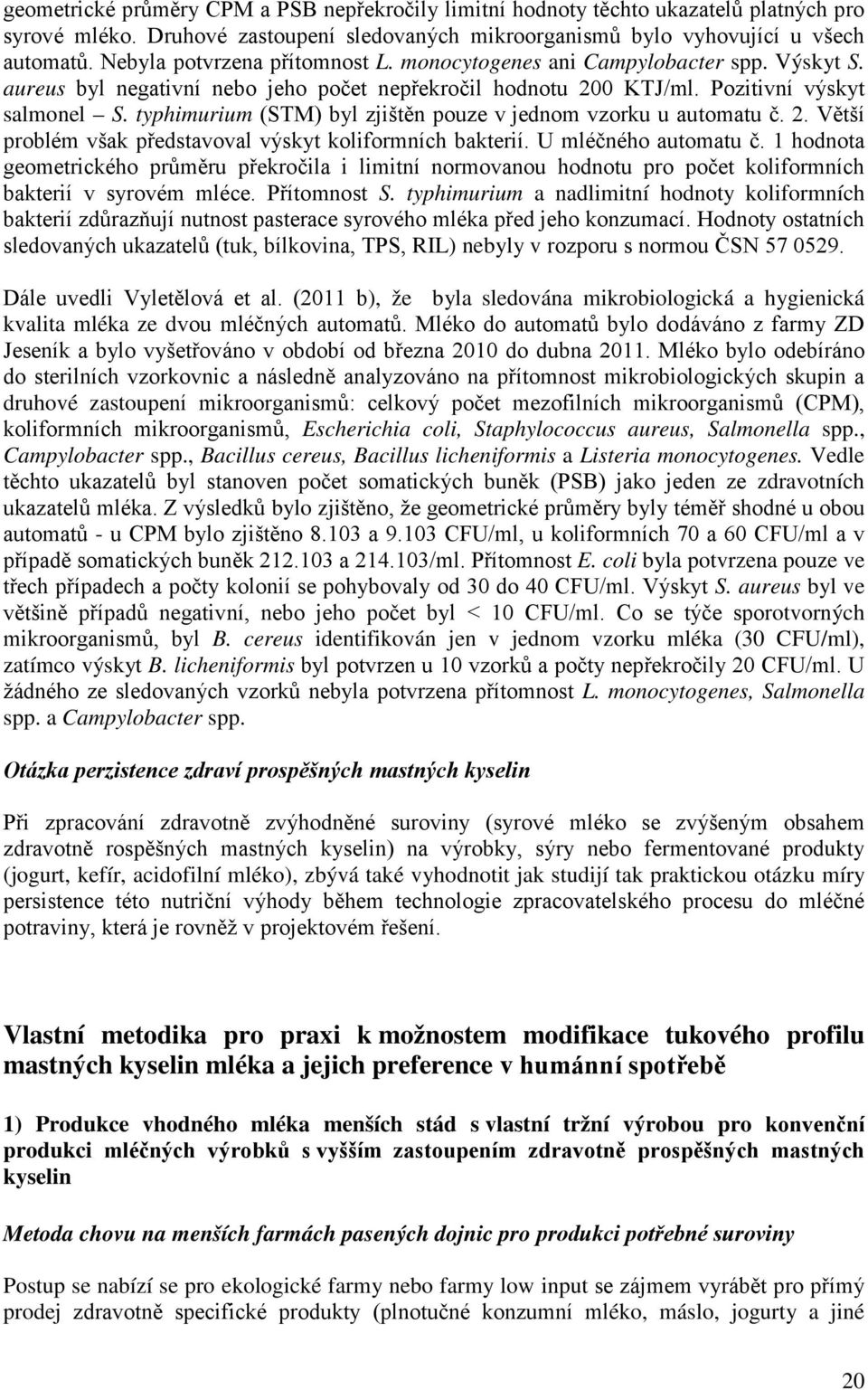 typhimurium (STM) byl zjištěn pouze v jednom vzorku u automatu č. 2. Větší problém však představoval výskyt koliformních bakterií. U mléčného automatu č.