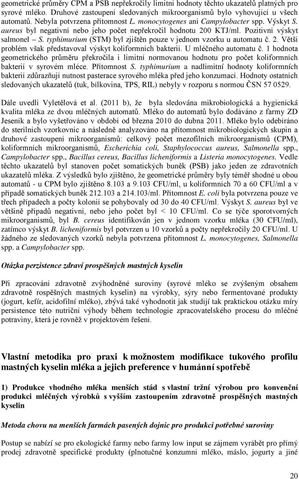 typhimurium (STM) byl zjištěn pouze v jednom vzorku u automatu č. 2. Větší problém však představoval výskyt koliformních bakterií. U mléčného automatu č.