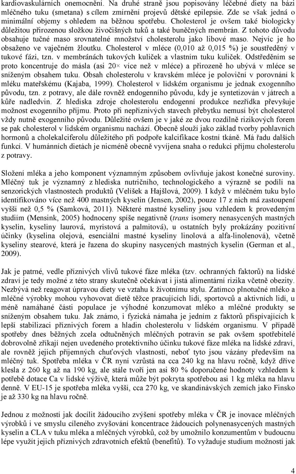 Z tohoto důvodu obsahuje tučné maso srovnatelné množství cholesterolu jako libové maso. Nejvíc je ho obsaženo ve vaječném žloutku.