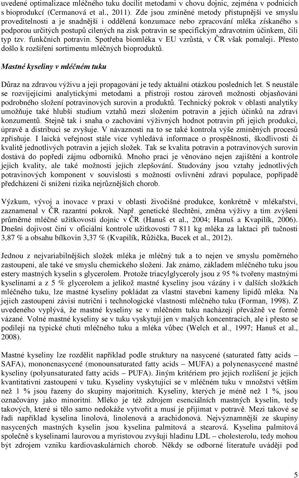 zdravotním účinkem, čili typ tzv. funkčních potravin. Spotřeba biomléka v EU vzrůstá, v ČR však pomaleji. Přesto došlo k rozšíření sortimentu mléčných bioproduktů.