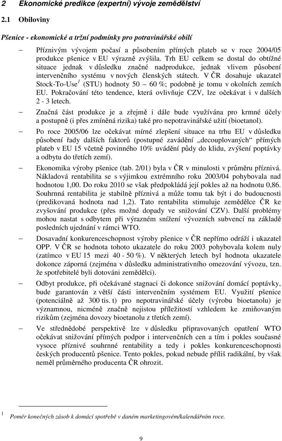 Trh EU celkem se dostal do obtížné situace jednak v důsledku značné nadprodukce, jednak vlivem působení intervenčního systému v nových členských státech.