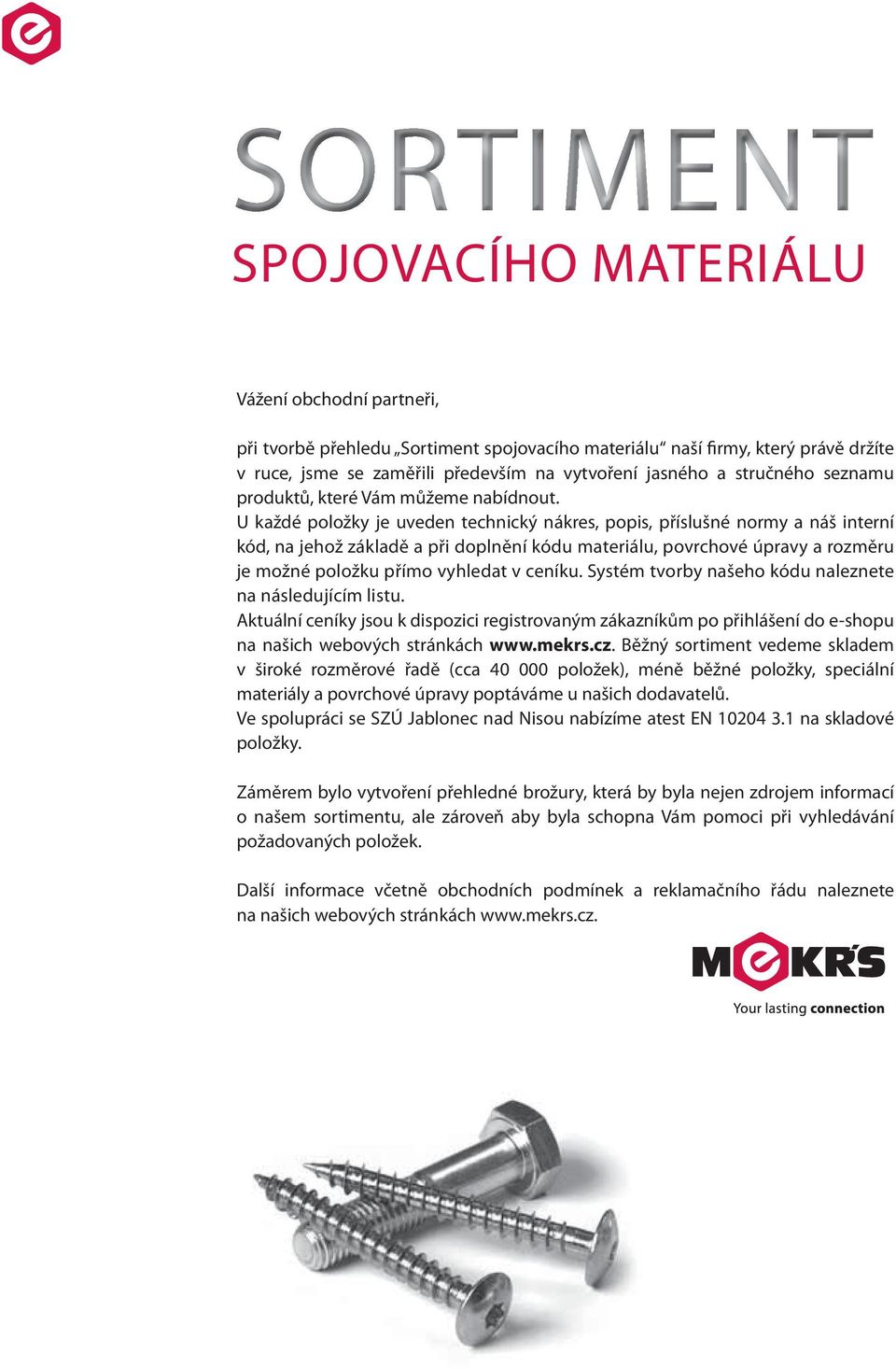 U každé položky je uveden technický nákres, popis, příslušné normy a náš interní kód, na jehož základě a při doplnění kódu u, povrchové úpravy a rozměru je možné položku přímo vyhledat v ceníku.
