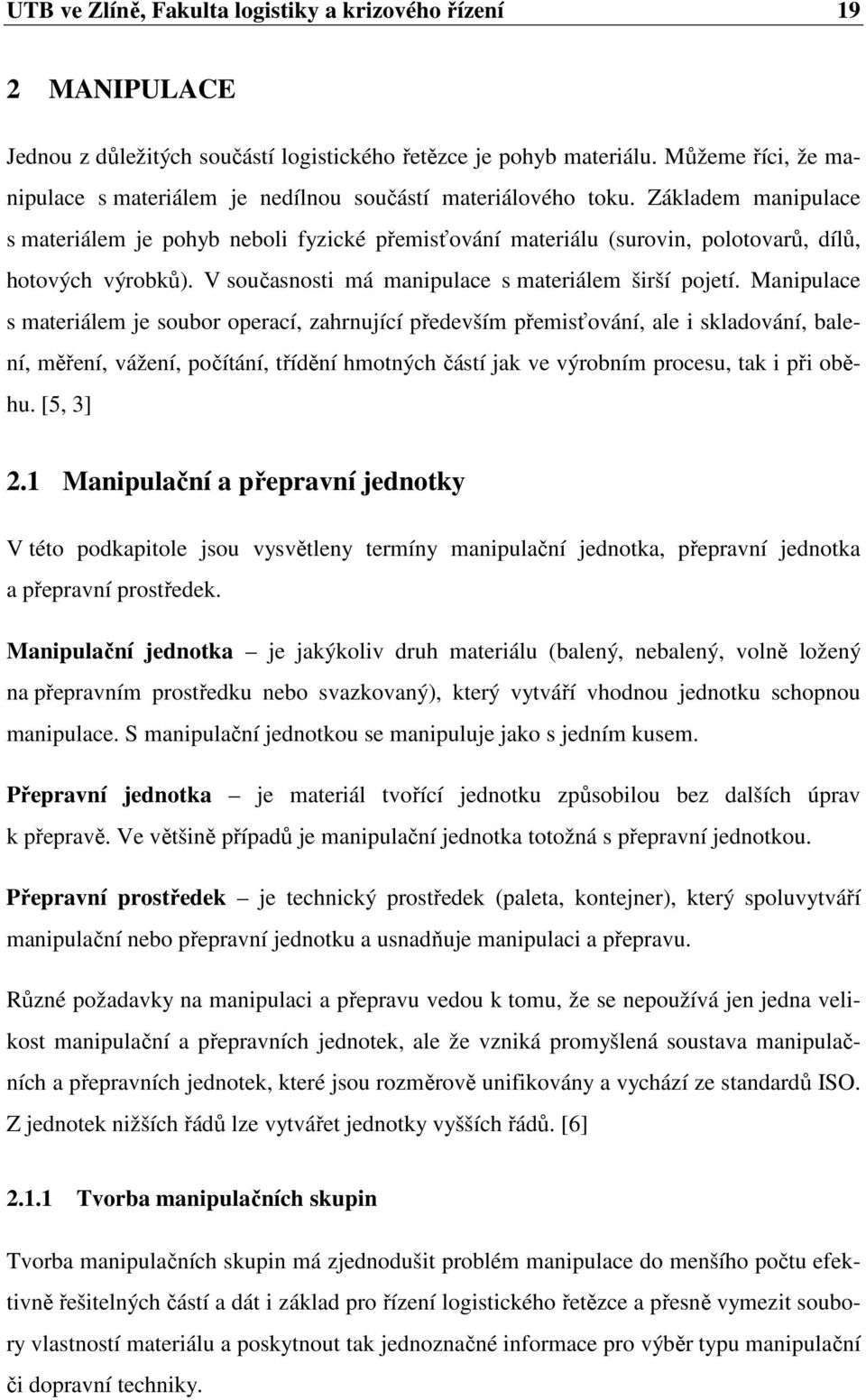 Základem manipulace s materiálem je pohyb neboli fyzické přemisťování materiálu (surovin, polotovarů, dílů, hotových výrobků). V současnosti má manipulace s materiálem širší pojetí.