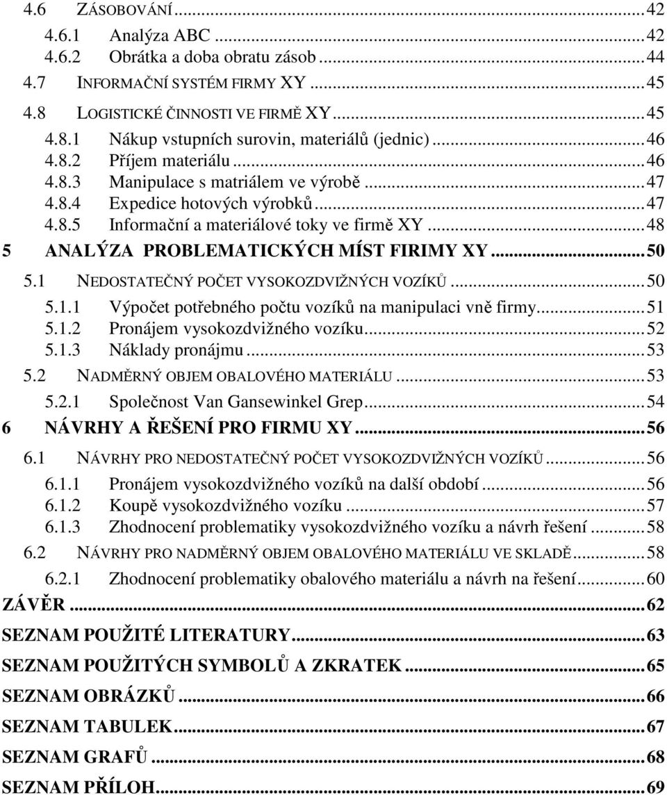 ..48 5 ANALÝZA PROBLEMATICKÝCH MÍST FIRIMY XY...50 5.1 NEDOSTATEČNÝ POČET VYSOKOZDVIŽNÝCH VOZÍKŮ...50 5.1.1 Výpočet potřebného počtu vozíků na manipulaci vně firmy...51 5.1.2 Pronájem vysokozdvižného vozíku.