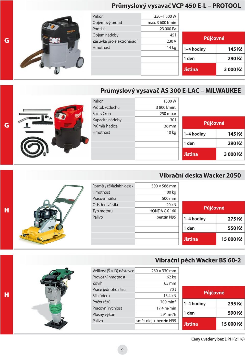 Sací výkon 250 mbar G Kapacita nádoby Průměr hadice 30 l 36 mm 10 kg 1 4 hodiny 145 Kč 1 den 290 Kč Vibrační deska Wacker 2050 H Rozměry základních desek 500 586 mm 100 kg Pracovní šířka 500 mm