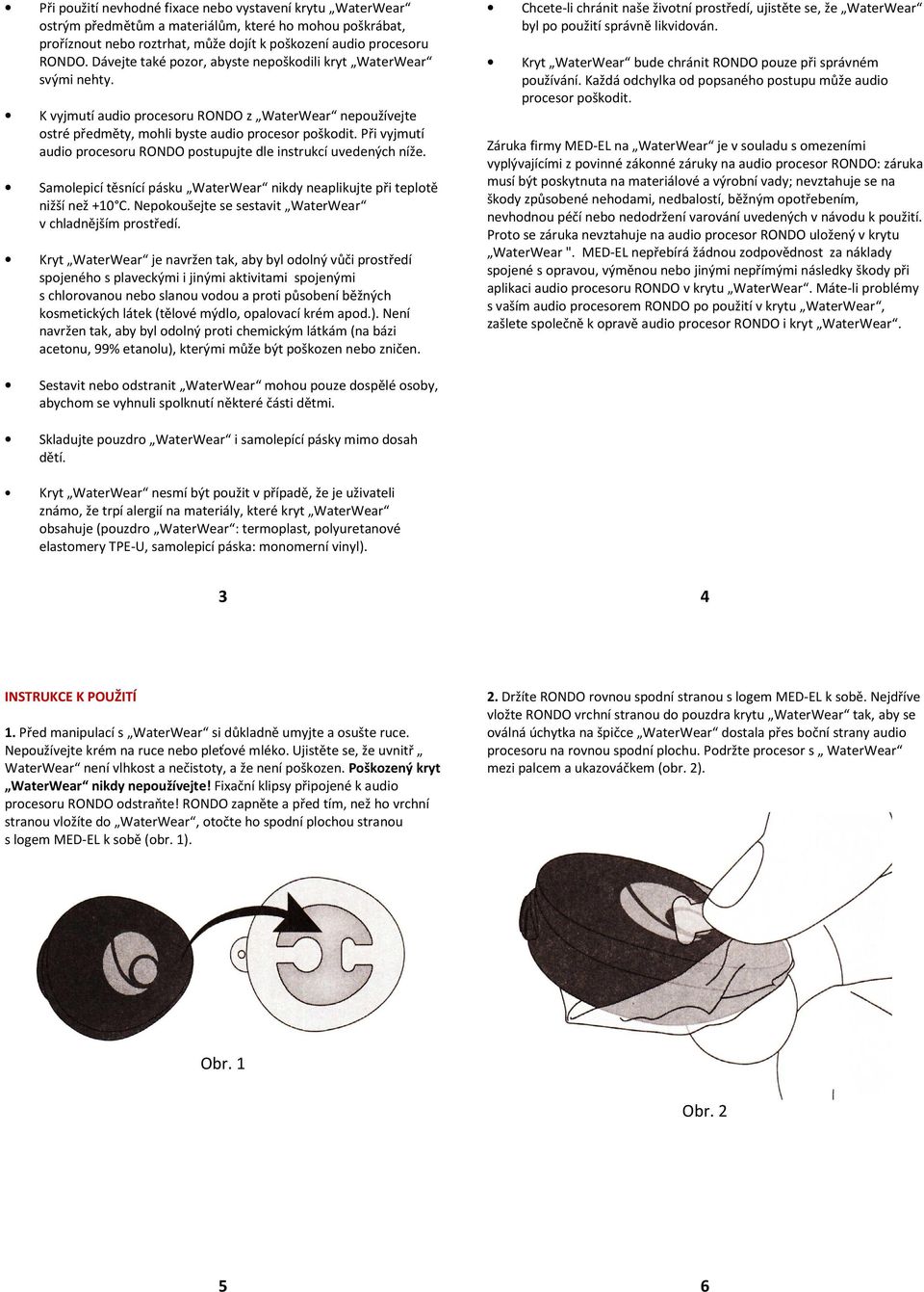 Při vyjmutí audio procesoru RONDO postupujte dle instrukcí uvedených níže. Samolepicí těsnící pásku WaterWear nikdy neaplikujte při teplotě nižší než +10 C.