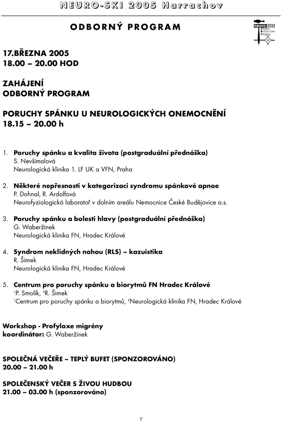 Poruchy spánku a bolesti hlavy (postgraduální přednáška) G. Waberžinek 4. Syndrom neklidných nohou (RLS) kazuistika R. Šimek 5. Centrum pro poruchy spánku a biorytmů FN Hradec Králové P. Smolík, 2 R.