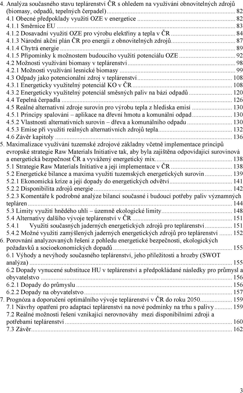 .. 92 4.2 Možnosti využívání biomasy v teplárenství... 98 4.2.1 Možnosti využívání lesnické biomasy... 99 4.3 Odpady jako potencionální zdroj v teplárenství... 108 4.3.1 Energeticky využitelný potenciál KO v ČR.