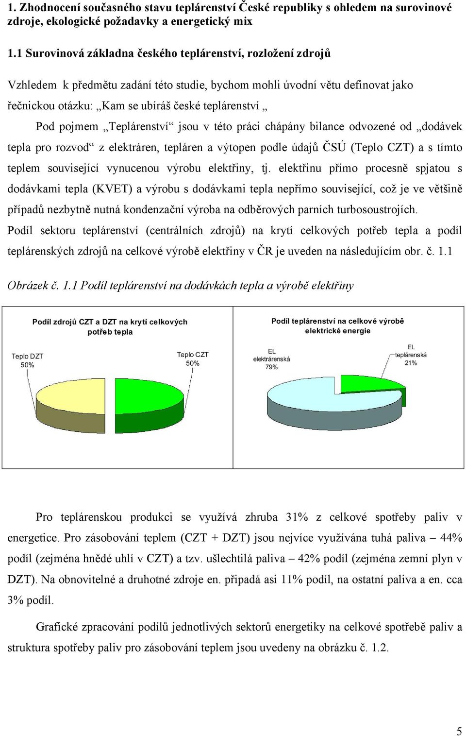 pojmem Teplárenství jsou v této práci chápány bilance odvozené od dodávek tepla pro rozvod z elektráren, tepláren a výtopen podle údajů ČSÚ (Teplo CZT) a s tímto teplem související vynucenou výrobu