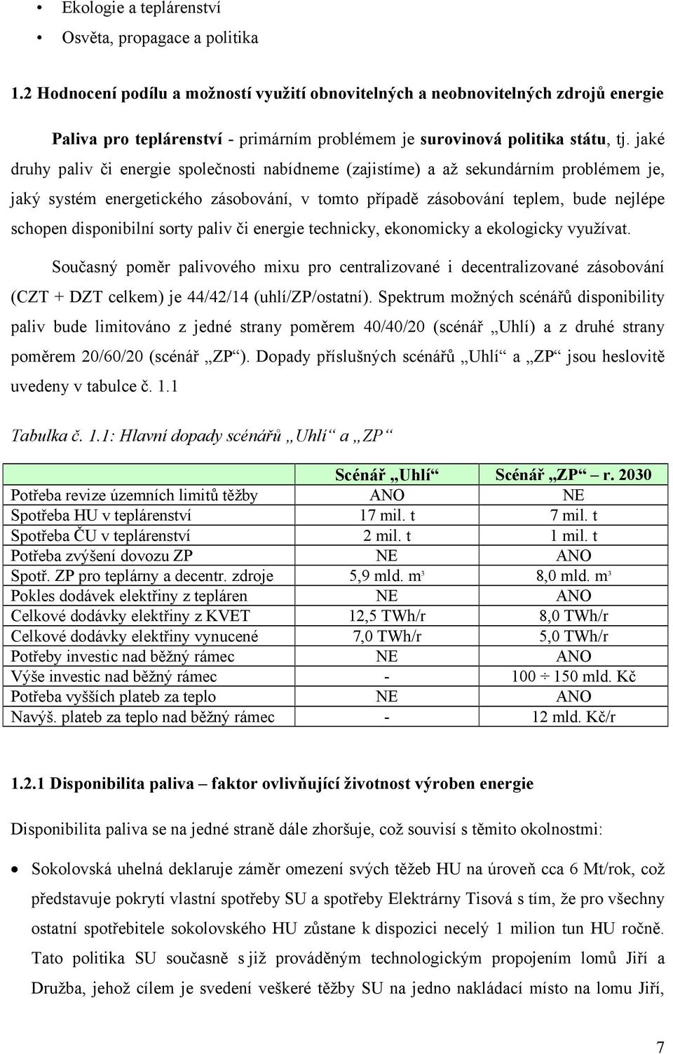 jaké druhy paliv či energie společnosti nabídneme (zajistíme) a až sekundárním problémem je, jaký systém energetického zásobování, v tomto případě zásobování teplem, bude nejlépe schopen disponibilní