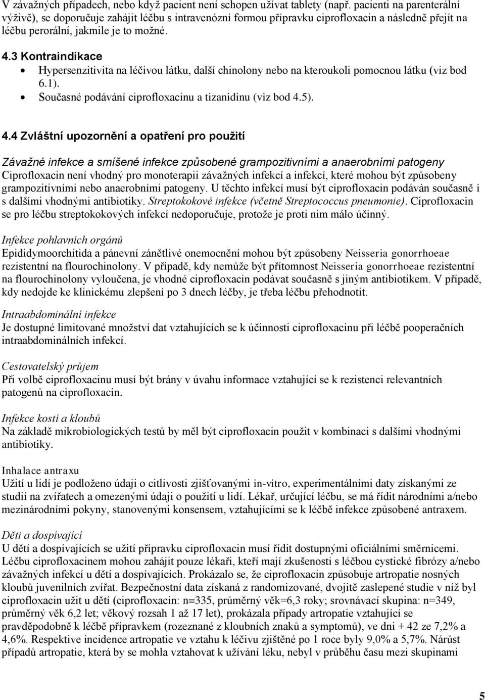 3 Kontraindikace Hypersenzitivita na léčivou látku, další chinolony nebo na kteroukoli pomocnou látku (viz bod 6.1). Současné podávání ciprofloxacinu a tizanidinu (viz bod 4.