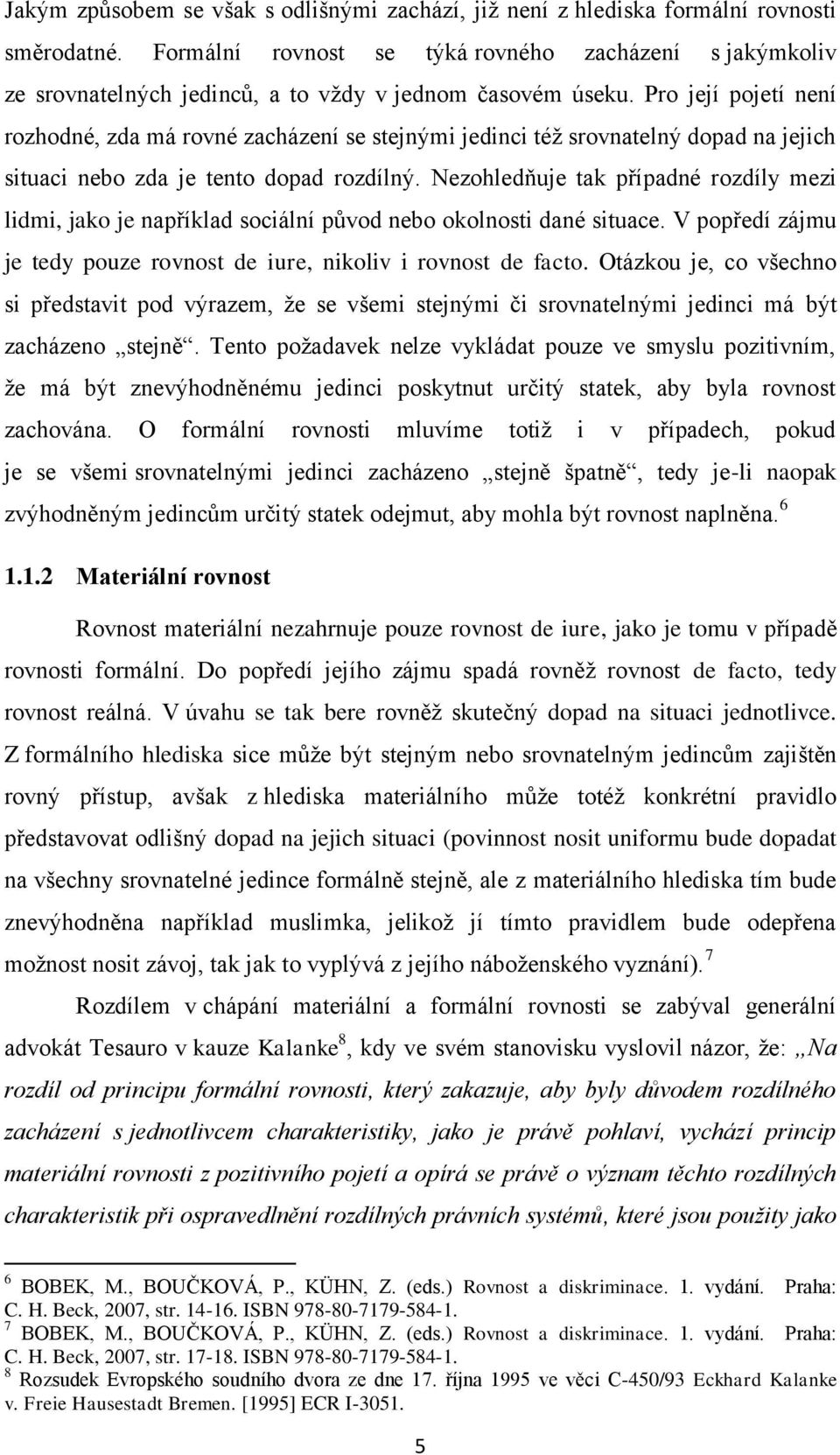 Pro její pojetí není rozhodné, zda má rovné zacházení se stejnými jedinci též srovnatelný dopad na jejich situaci nebo zda je tento dopad rozdílný.