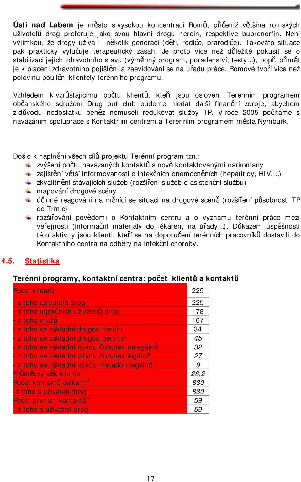 Je proto více než důležité pokusit se o stabilizaci jejich zdravotního stavu (výměnný program, poradenství, testy ), popř. přimět je k placení zdravotního pojištění a zaevidování se na úřadu práce.