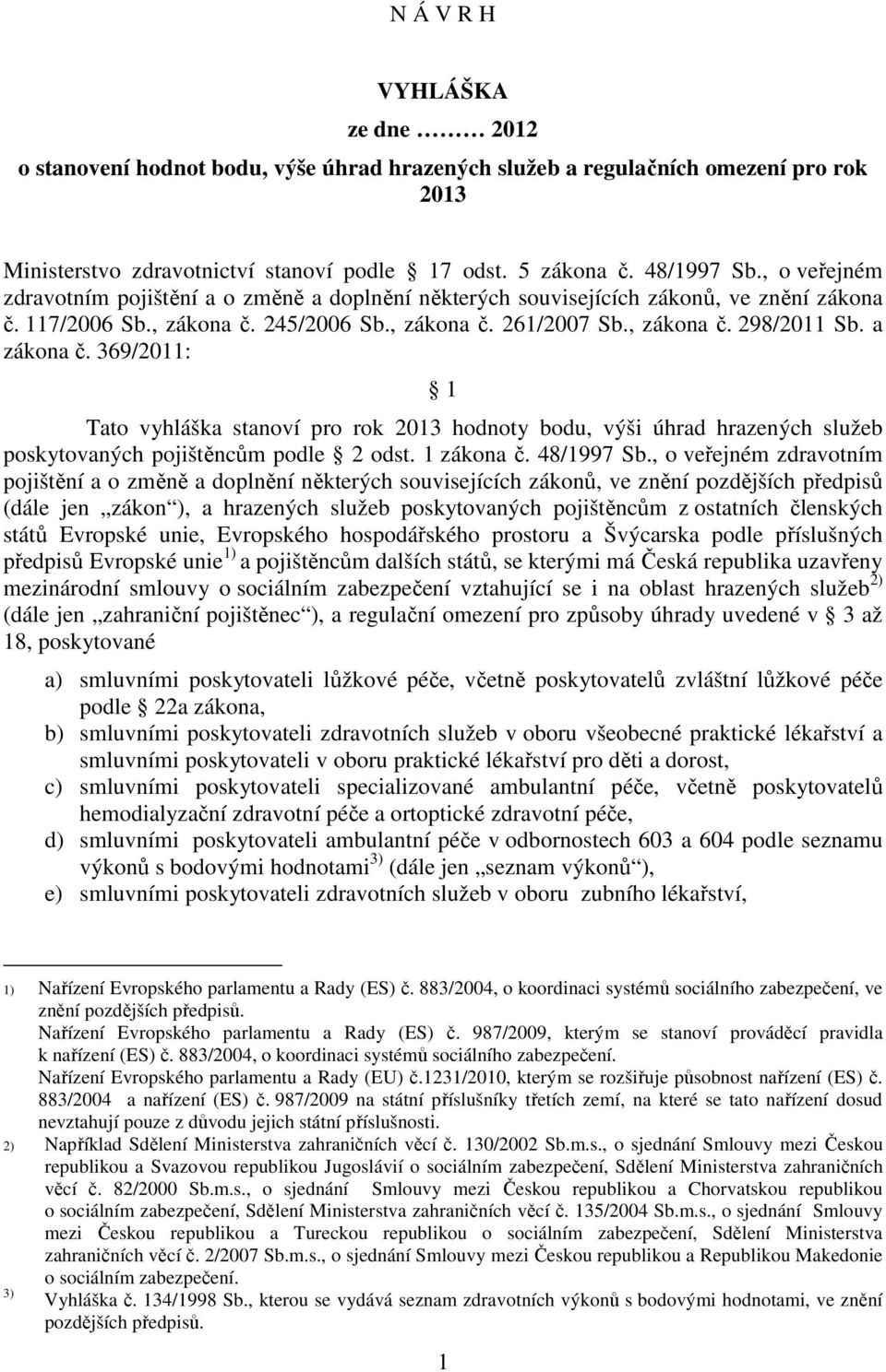 a zákona č. 369/2011: 1 Tato vyhláška stanoví pro rok 2013 hodnoty bodu, výši úhrad hrazených služeb poskytovaných pojištěncům podle 2 odst. 1 zákona č. 48/1997 Sb.