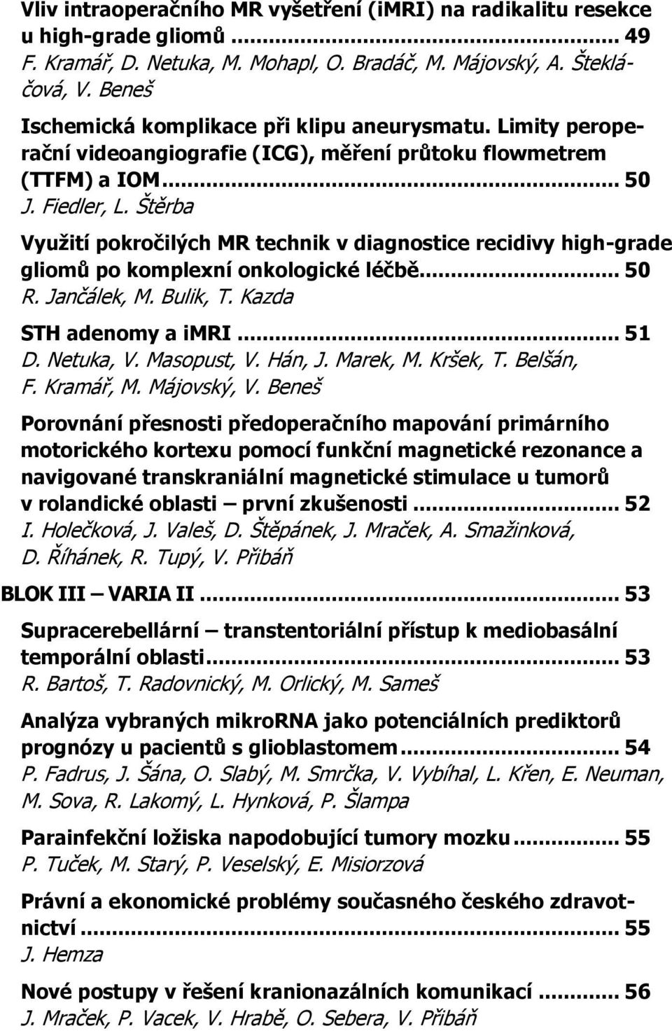 Štěrba Využití pokročilých MR technik v diagnostice recidivy high-grade gliomů po komplexní onkologické léčbě... 50 R. Jančálek, M. Bulik, T. Kazda STH adenomy a imri... 51 D. Netuka, V. Masopust, V.