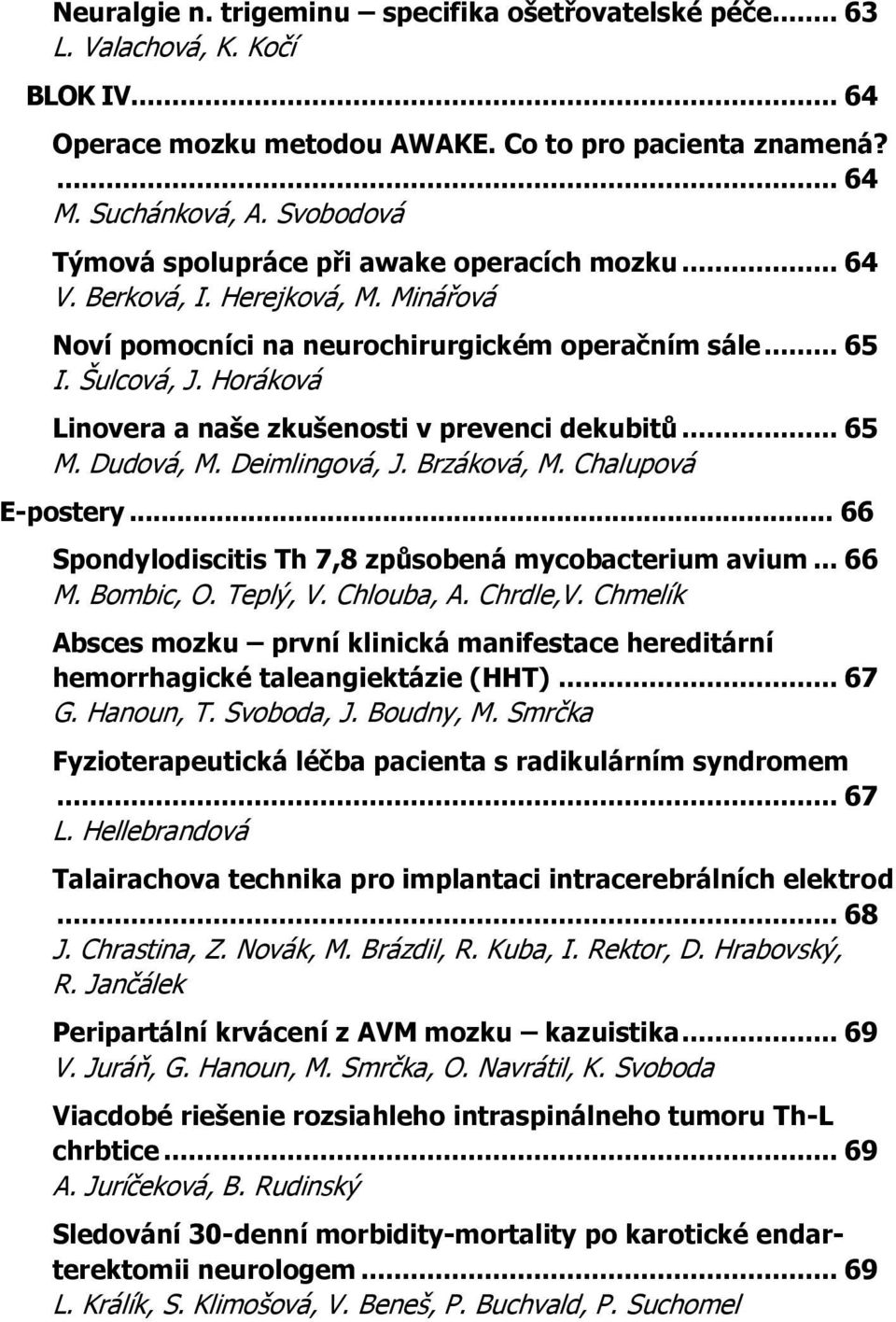 Horáková Linovera a naše zkušenosti v prevenci dekubitů... 65 M. Dudová, M. Deimlingová, J. Brzáková, M. Chalupová E-postery... 66 Spondylodiscitis Th 7,8 způsobená mycobacterium avium... 66 M.