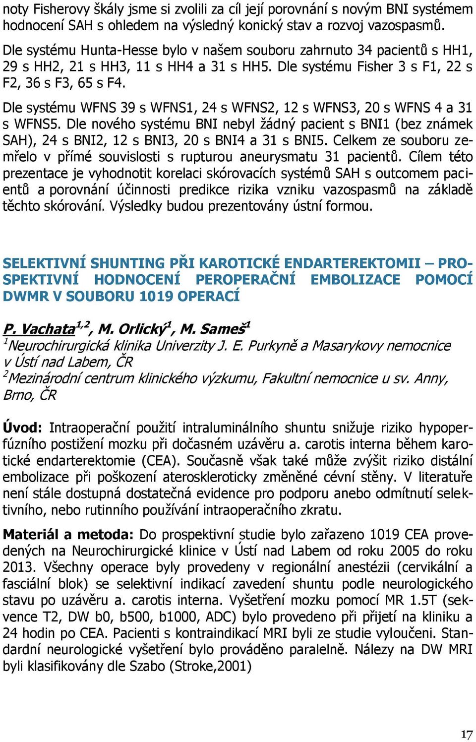 Dle systému WFNS 39 s WFNS1, 24 s WFNS2, 12 s WFNS3, 20 s WFNS 4 a 31 s WFNS5. Dle nového systému BNI nebyl žádný pacient s BNI1 (bez známek SAH), 24 s BNI2, 12 s BNI3, 20 s BNI4 a 31 s BNI5.