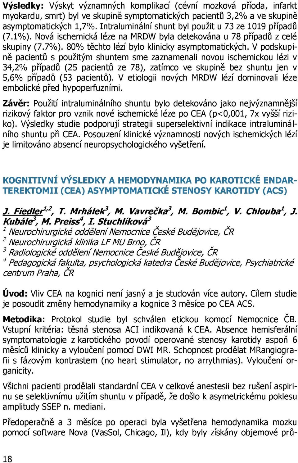 V podskupině pacientů s použitým shuntem sme zaznamenali novou ischemickou lézi v 34,2% případů (25 pacientů ze 78), zatímco ve skupině bez shuntu jen v 5,6% případů (53 pacientů).